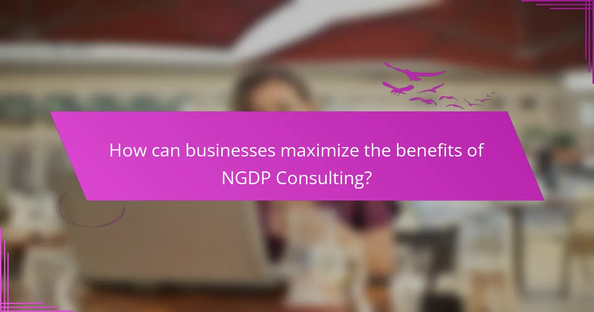 How can businesses maximize the benefits of NGDP Consulting?