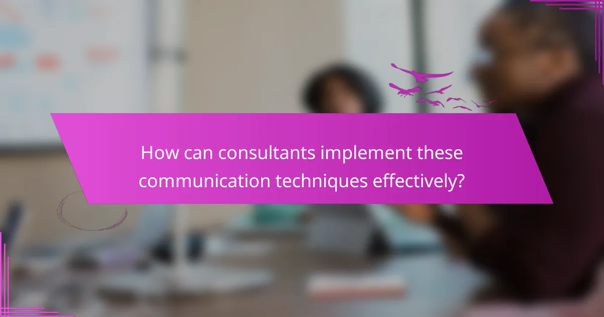 How can consultants implement these communication techniques effectively?