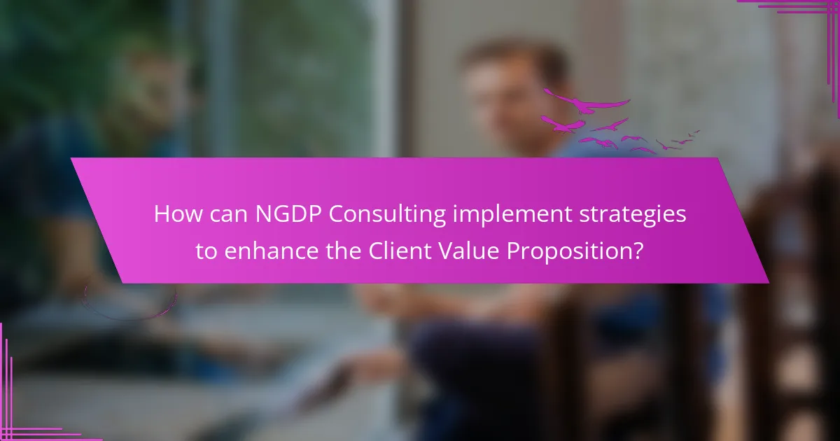 How can NGDP Consulting implement strategies to enhance the Client Value Proposition?
