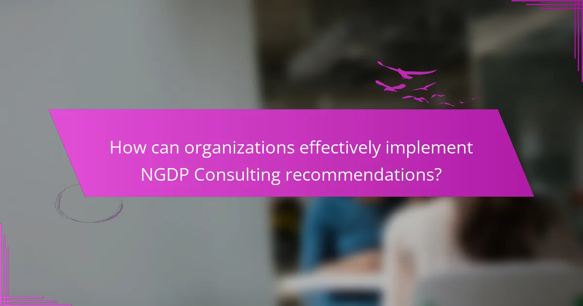 How can organizations effectively implement NGDP Consulting recommendations?