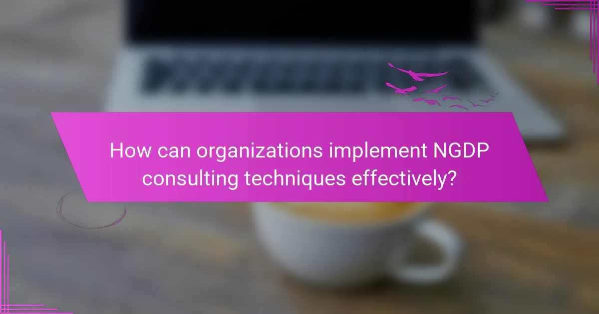 How can organizations implement NGDP consulting techniques effectively?