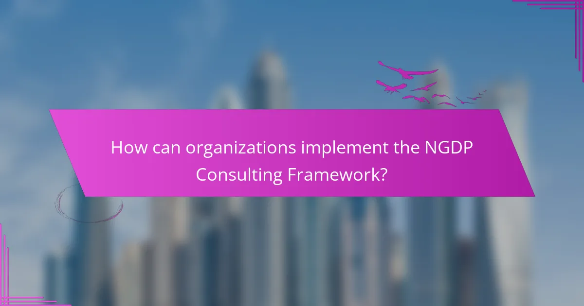 How can organizations implement the NGDP Consulting Framework?