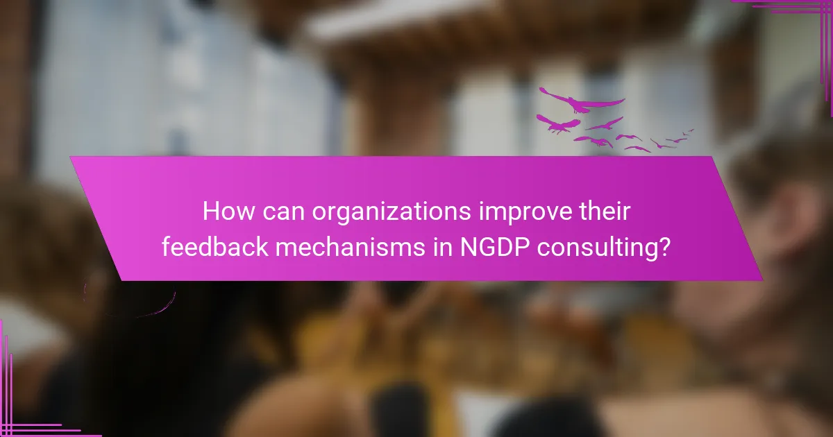 How can organizations improve their feedback mechanisms in NGDP consulting?