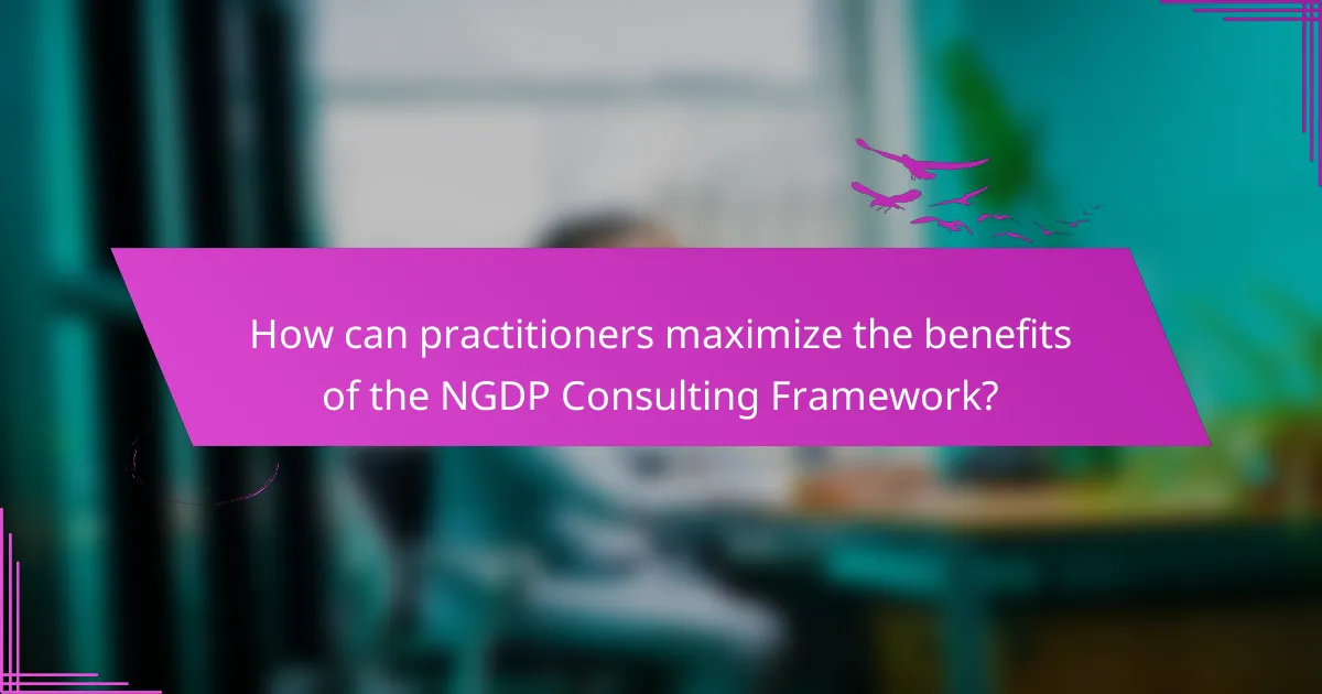 How can practitioners maximize the benefits of the NGDP Consulting Framework?