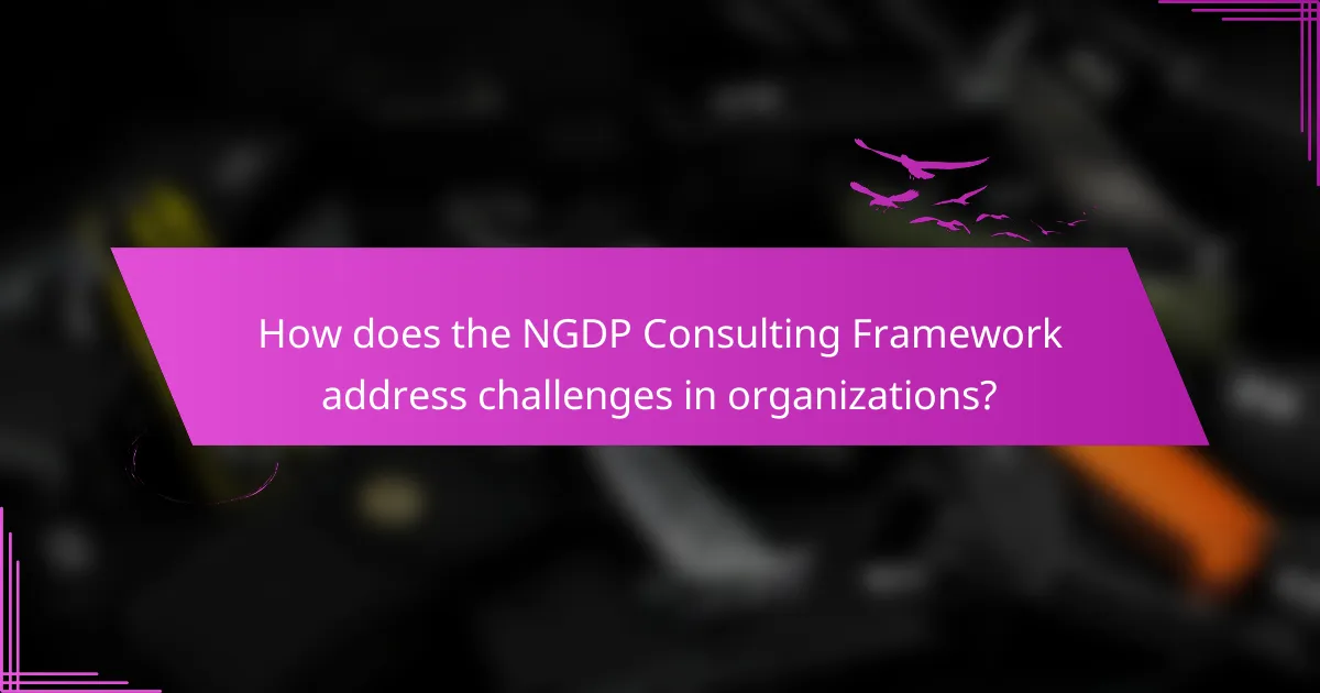 How does the NGDP Consulting Framework address challenges in organizations?