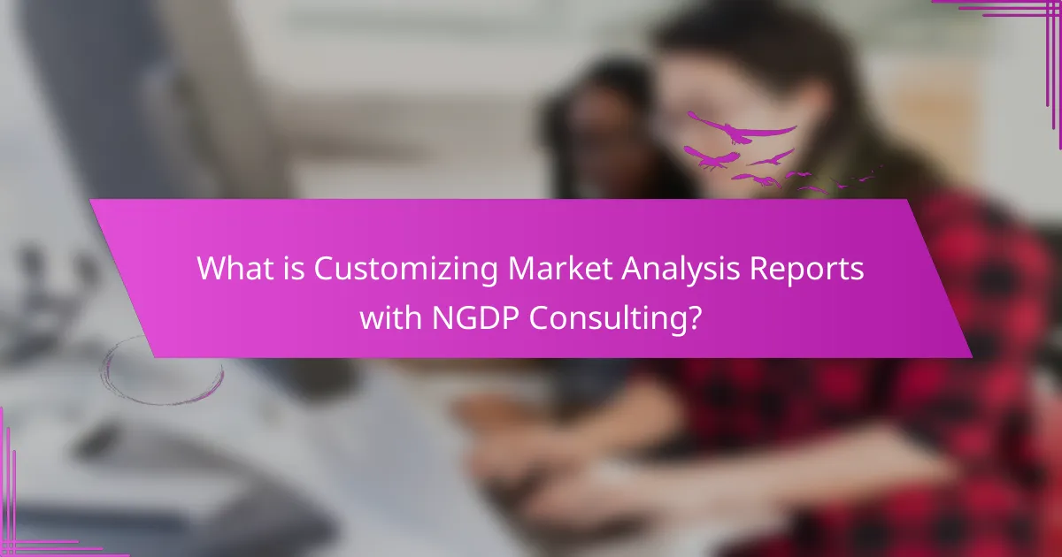 What is Customizing Market Analysis Reports with NGDP Consulting?