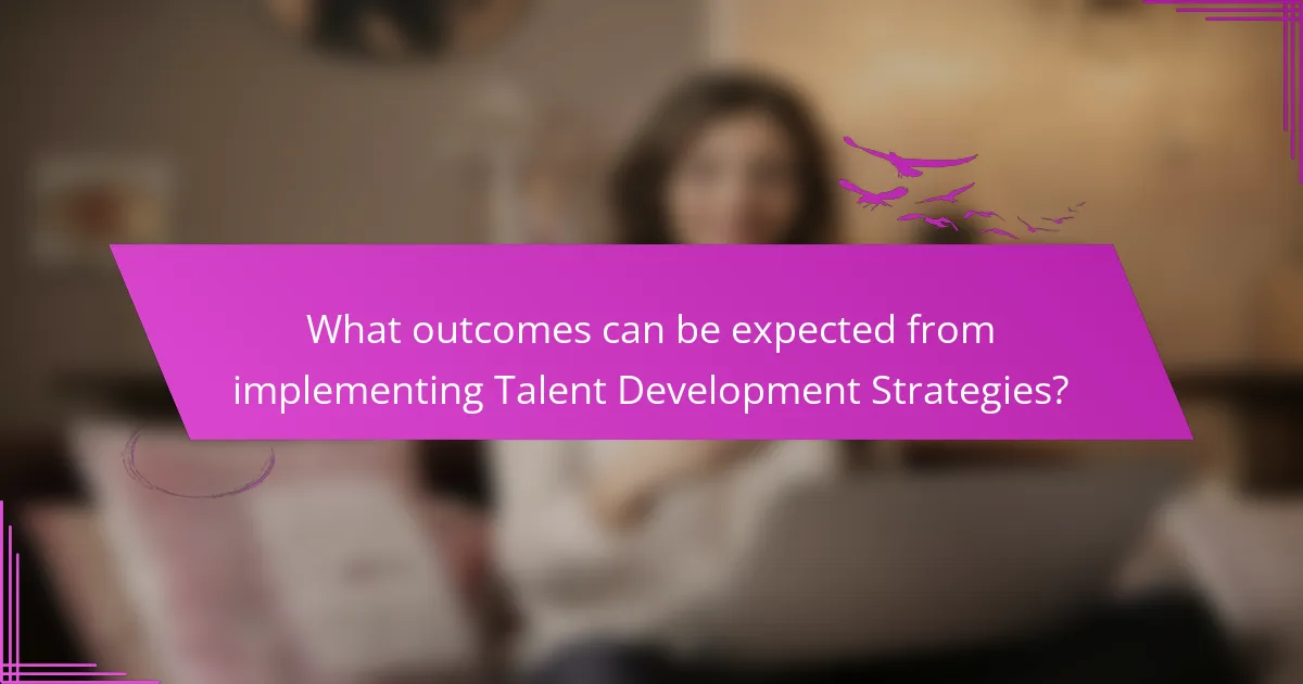 What outcomes can be expected from implementing Talent Development Strategies?